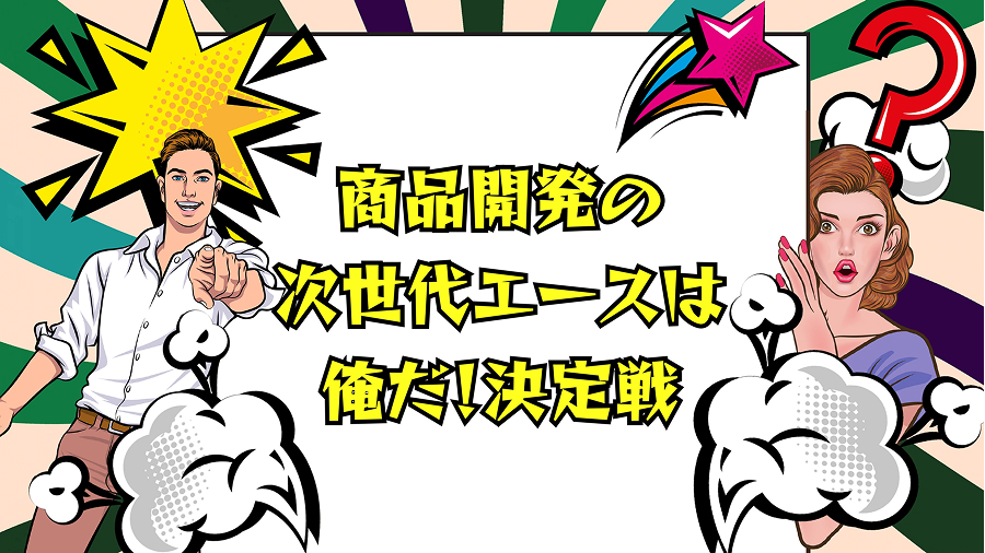 商品開発の次世代エースは俺だ！決定戦